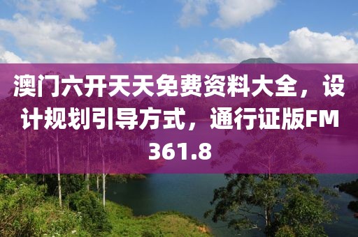澳门六开天天免费资料大全，设计规划引导方式，通行证版FM361.8