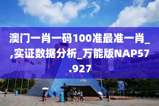 澳门一肖一码100准最准一肖_,实证数据分析_万能版NAP57.927
