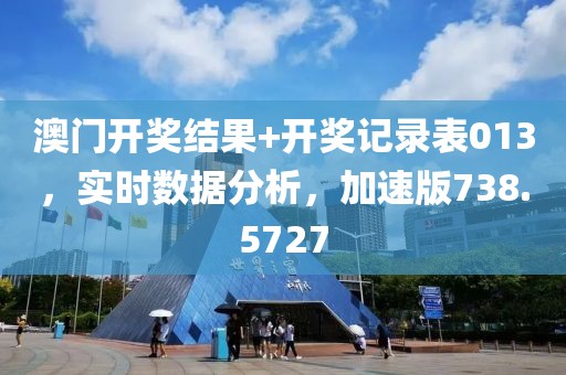 澳门开奖结果+开奖记录表013，实时数据分析，加速版738.5727