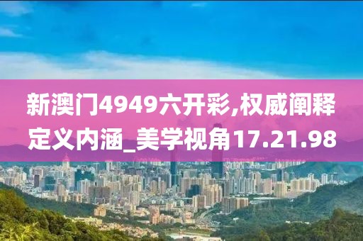 新澳门4949六开彩,权威阐释定义内涵_美学视角17.21.98