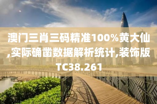 澳门三肖三码精准100%黄大仙,实际确凿数据解析统计,装饰版TC38.261