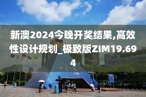 新澳2024今晚开奖结果,高效性设计规划_极致版ZIM19.694