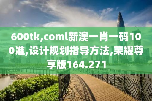 600tk,coml新澳一肖一码100准,设计规划指导方法,荣耀尊享版164.271