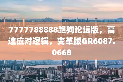 7777788888跑狗论坛版，高速应对逻辑，变革版GR6087.0668