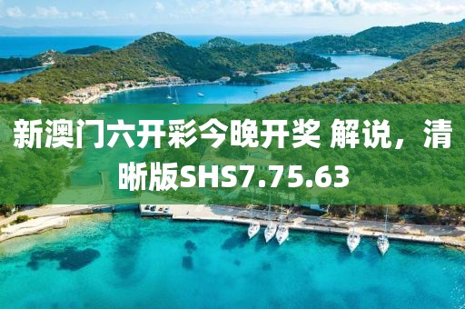 新澳门六开彩今晚开奖 解说，清晰版SHS7.75.63
