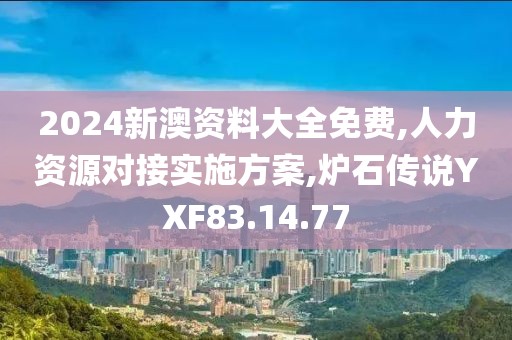 2024新澳资料大全免费,人力资源对接实施方案,炉石传说YXF83.14.77
