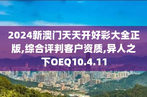 2024新澳门天天开好彩大全正版,综合评判客户资质,异人之下OEQ10.4.11