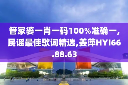 管家婆一肖一码100%准确一,民谣最佳歌词精选,姜萍HYI66.88.63