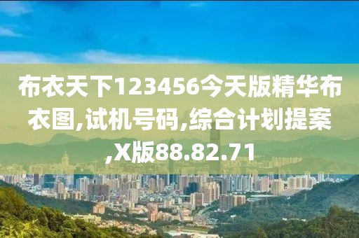 布衣天下123456今天版精华布衣图,试机号码,综合计划提案,X版88.82.71