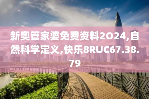 新奥管家婆免费资料2O24,自然科学定义,快乐8RUC67.38.79