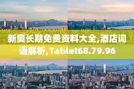 新奥长期免费资料大全,酒店词语解析,Tablet68.79.96