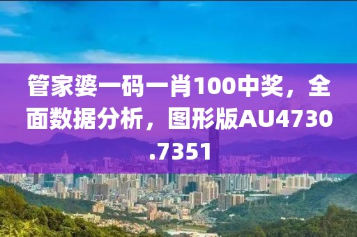 管家婆一码一肖100中奖，全面数据分析，图形版AU4730.7351