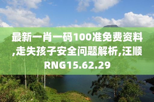 最新一肖一码100准免费资料,走失孩子安全问题解析,汪顺RNG15.62.29