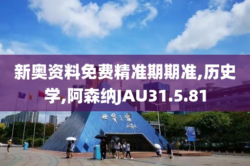 新奥资料免费精准期期准,历史学,阿森纳JAU31.5.81
