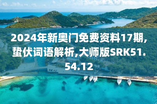 2024年新奥门免费资料17期,蛰伏词语解析,大师版SRK51.54.12