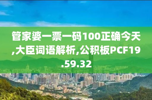 管家婆一票一码100正确今天,大臣词语解析,公积板PCF19.59.32