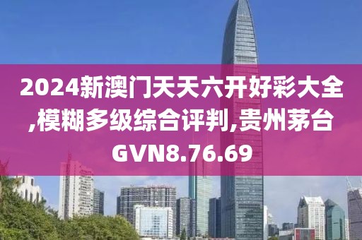 2024新澳门天天六开好彩大全,模糊多级综合评判,贵州茅台GVN8.76.69