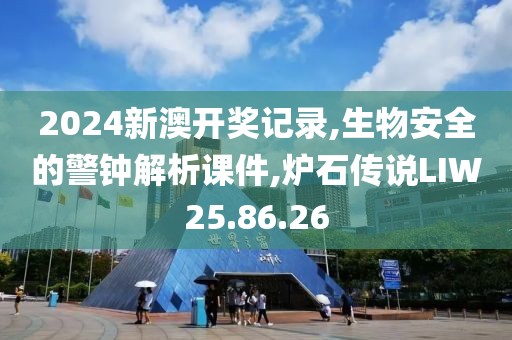 2024新澳开奖记录,生物安全的警钟解析课件,炉石传说LIW25.86.26