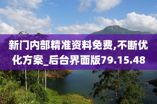 新门内部精准资料免费,不断优化方案_后台界面版79.15.48