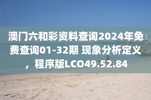 澳门六和彩资料查询2024年免费查询01-32期 现象分析定义，程序版LCO49.52.84