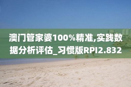 澳门管家婆100%精准,实践数据分析评估_习惯版RPI2.832