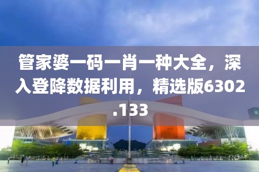 管家婆一码一肖一种大全，深入登降数据利用，精选版6302.133