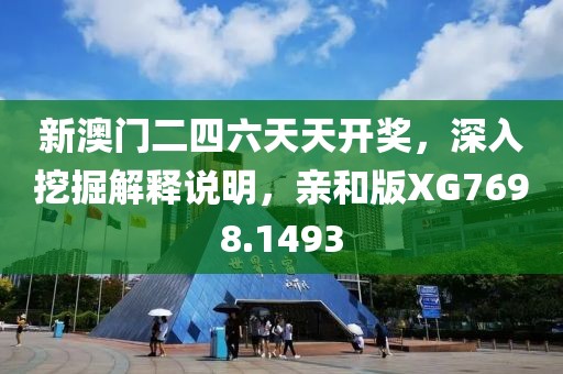新澳门二四六天天开奖，深入挖掘解释说明，亲和版XG7698.1493