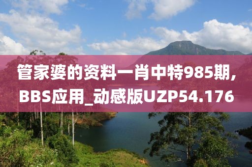管家婆的资料一肖中特985期,BBS应用_动感版UZP54.176
