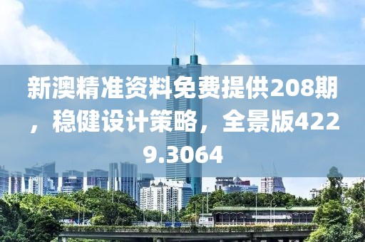 新澳精准资料免费提供208期，稳健设计策略，全景版4229.3064