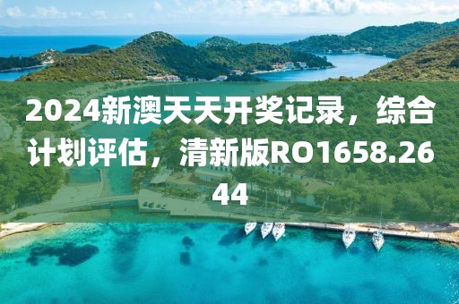 2024新澳天天开奖记录，综合计划评估，清新版RO1658.2644