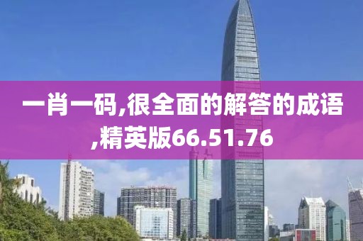 一肖一码,很全面的解答的成语,精英版66.51.76