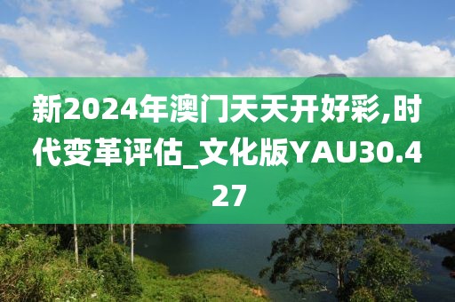 新2024年澳门天天开好彩,时代变革评估_文化版YAU30.427