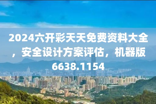 2024六开彩天天免费资料大全，安全设计方案评估，机器版6638.1154