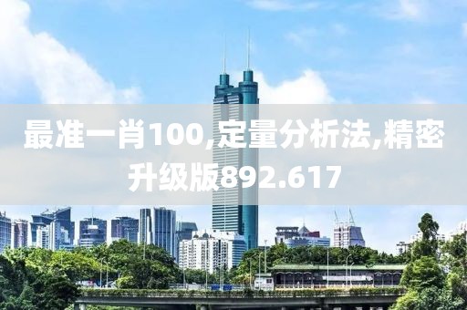 最准一肖100,定量分析法,精密升级版892.617