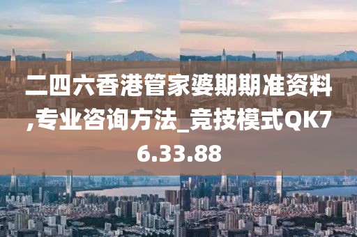 二四六香港管家婆期期准资料,专业咨询方法_竞技模式QK76.33.88