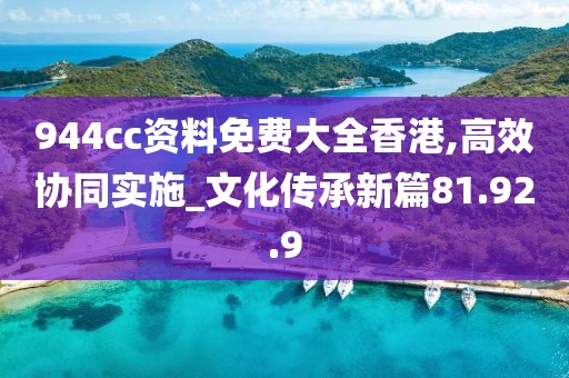 944cc资料免费大全香港,高效协同实施_文化传承新篇81.92.9