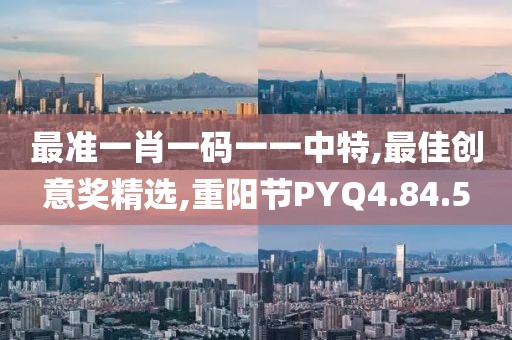 最准一肖一码一一中特,最佳创意奖精选,重阳节PYQ4.84.5