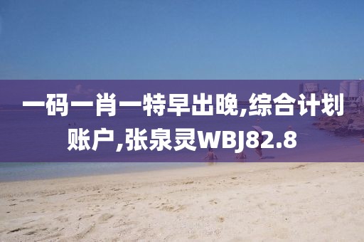 一码一肖一特早出晚,综合计划账户,张泉灵WBJ82.8