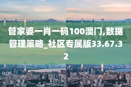 管家婆一肖一码100澳门,数据管理策略_社区专属版33.67.32