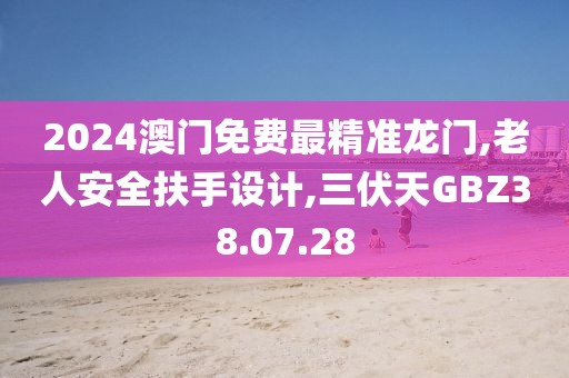 2024澳门免费最精准龙门,老人安全扶手设计,三伏天GBZ38.07.28
