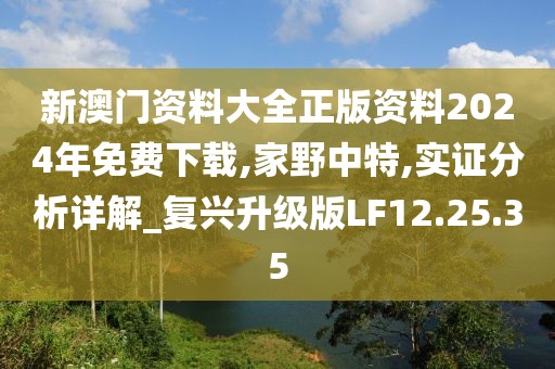 新澳门资料大全正版资料2024年免费下载,家野中特,实证分析详解_复兴升级版LF12.25.35