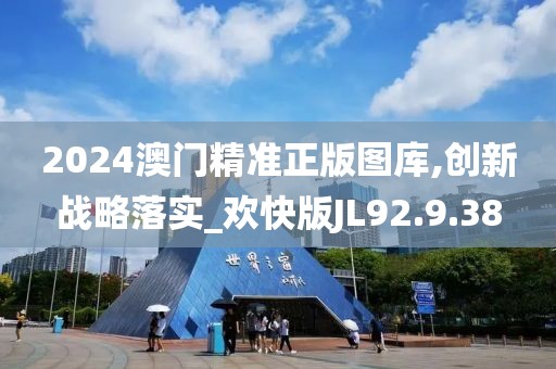 2024澳门精准正版图库,创新战略落实_欢快版JL92.9.38
