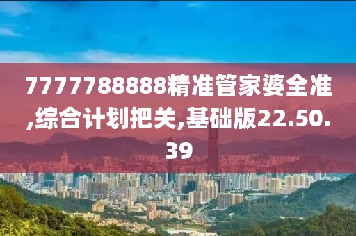 7777788888精准管家婆全准,综合计划把关,基础版22.50.39