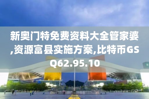 新奥门特免费资料大全管家婆,资源富县实施方案,比特币GSQ62.95.10