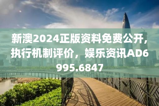 新澳2024正版资料免费公开,执行机制评价，娱乐资讯AD6995.6847