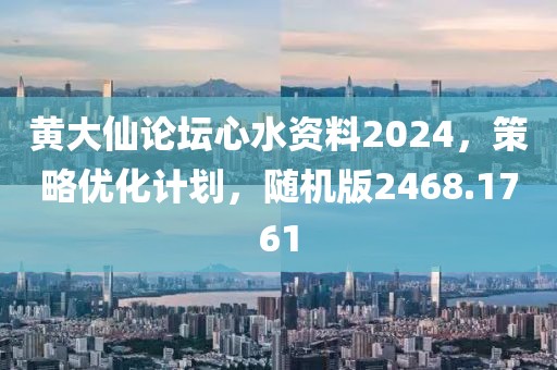 黄大仙论坛心水资料2024，策略优化计划，随机版2468.1761