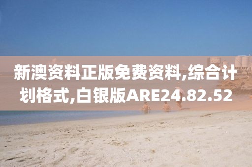 新澳资料正版免费资料,综合计划格式,白银版ARE24.82.52