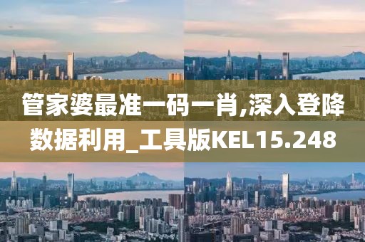 管家婆最准一码一肖,深入登降数据利用_工具版KEL15.248