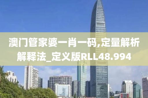 澳门管家婆一肖一码,定量解析解释法_定义版RLL48.994