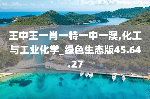 王中王一肖一特一中一澳,化工与工业化学_绿色生态版45.64.27
